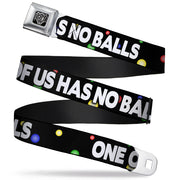 Seatbelt Belt - ONE OF US HAS NO BALLS/Balls Black/Multi Color/White Seatbelt Belts Buckle-Down